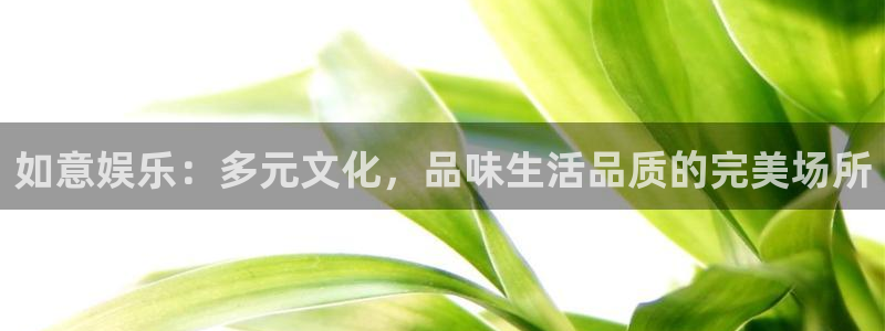 沐鸣：如意娱乐：多元文化，品味生活品质的完美场所