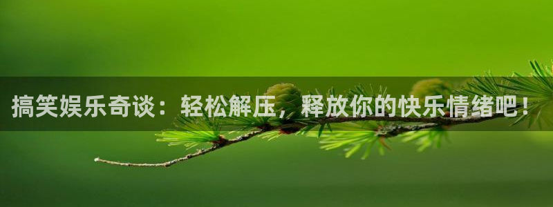 沐鸣2平台主管：搞笑娱乐奇谈：轻松解压，释放你的快乐情绪吧！