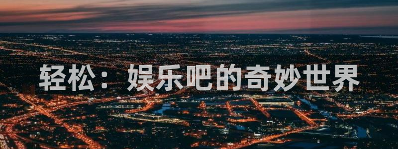 沐鸣2平台：轻松：娱乐吧的奇妙世界