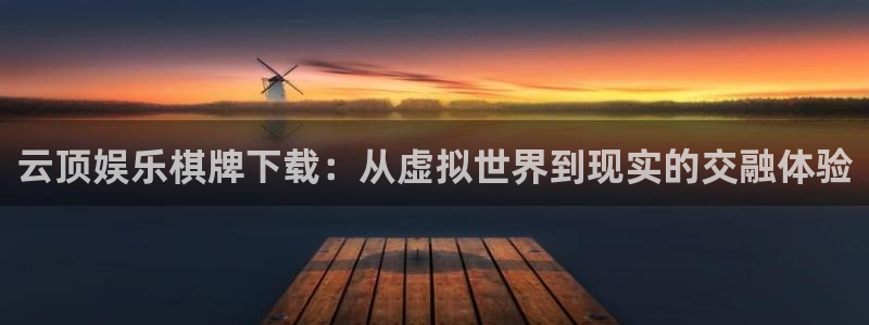 沐鸣2官方登录：云顶娱乐棋牌下载：从虚拟世界到现实的交融体验