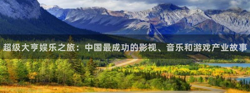 沐鸣2主管：超级大亨娱乐之旅：中国最成功的影视、音乐和游戏产业故事