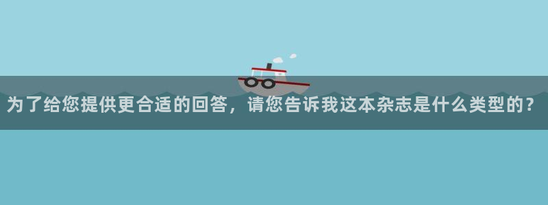 沐鸣2登录：为了给您提供更合适的回答，请您告诉我这本杂志是什么类型的？