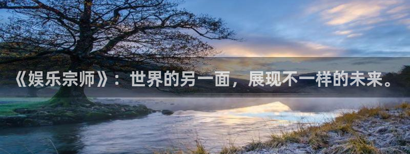 沐鸣2主管：《娱乐宗师》：世界的另一面，展现不一样的未来。