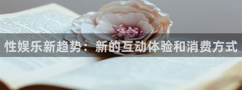 沐鸣2平台主管：性娱乐新趋势：新的互动体验和消费方式