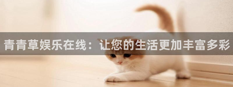 沐鸣：青青草娱乐在线：让您的生活更加丰富多彩
